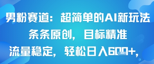 男粉赛道：超简单的AI新玩法条条原创，目标精准，流量稳定轻松日入6张+-58创客网