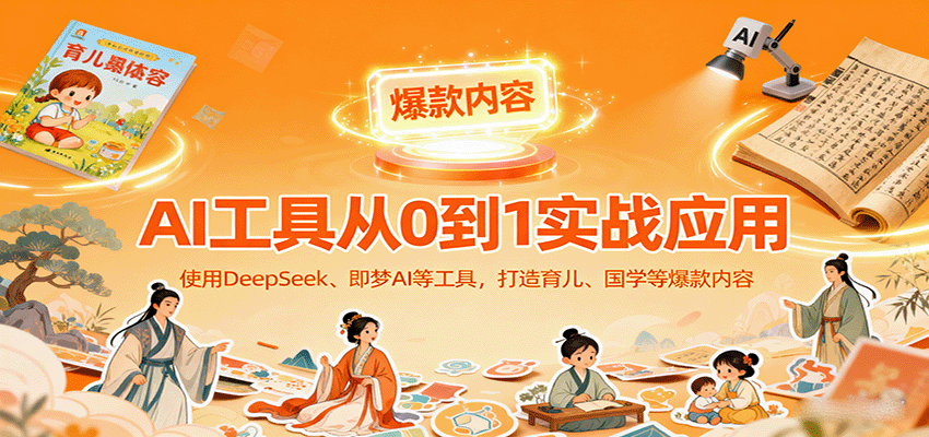 AI工具实战应用，零基础使用DeepSeek、即梦AI等打造育儿、国学等可变现的爆款作品-多米联创