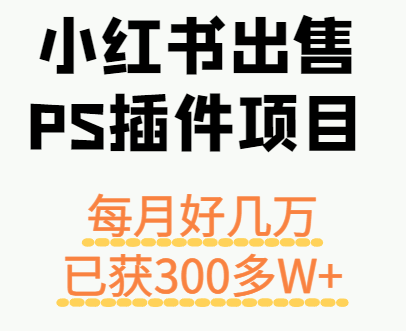 小红书出售PS插件项目，每月都收入好几万，长期操作已获利300多W+-58创客网