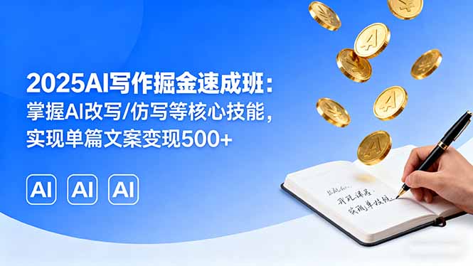 2025AI写作掘金速成班：掌握AI改写/仿写等核心技能，实现单篇文案变现500+-58创客网