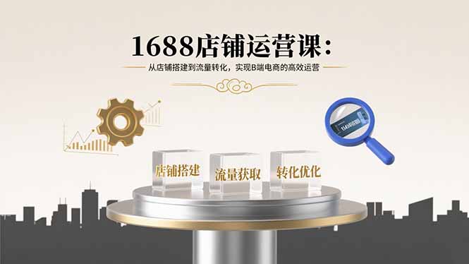 1688店铺运营课：从店铺搭建到流量转化，实现B端电商的高效运营-多米联创