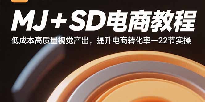 MJ+SD电商教程：低成本高质量视觉产出，提升电商转化率-22节实操-58创客网