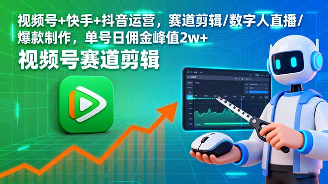 视频号+快手+抖音运营，赛道剪辑/数字人直播/爆款制作，单号日佣金峰值2w+-58创客网