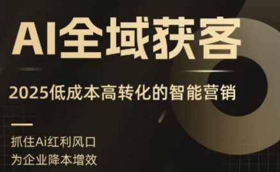 AI全域获客实训营，2025低成本高转化的智能营销，精准找客，高效营销-58创客网