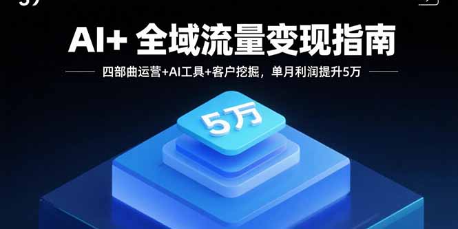 AI+全域流量变现指南，四部曲运营+AI工具+客户挖掘，单月利润提升5万-多米联创