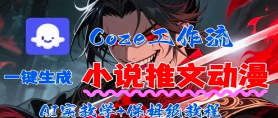 用Coze扣子工作流一键生成小说推文动漫短视频，全流程保姆级教学-58创客网