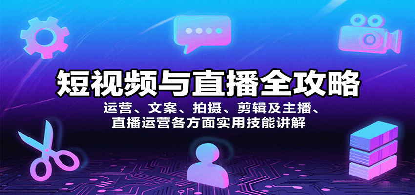 短视频与直播全攻略：运营、文案、拍摄、剪辑及主播、直播运营各方面实用技能讲解-58创客网