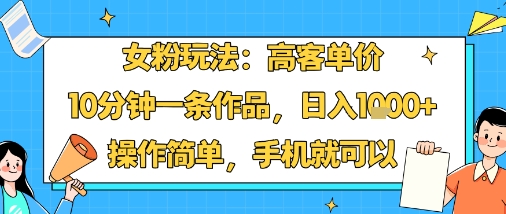女粉玩法：高客单价，10分钟一条作品，日入1k+操作简单，手机就可以-58创客网