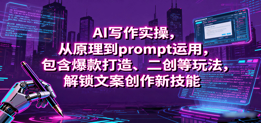 AI写作实操，从原理到prompt运用，包含爆款打造、二创等玩法，解锁文案创作新技能-58创客网