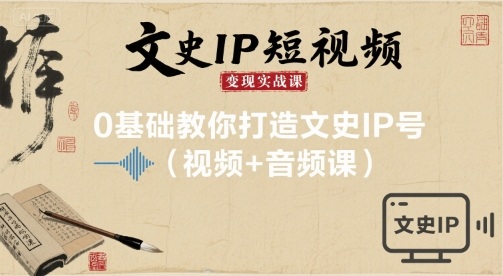 文史IP短视频变现实战课，0基础教你打造文史IP号(视频+音频课)-58创客网