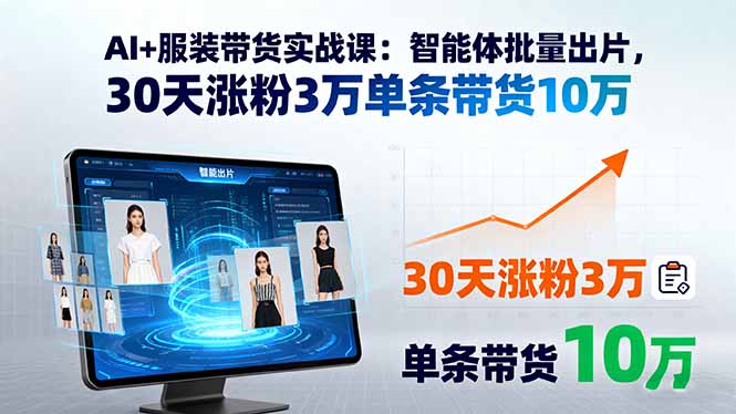 AI+服装带货实战课：智能体批量出片，30天涨粉3万单条带货10万-58创客网