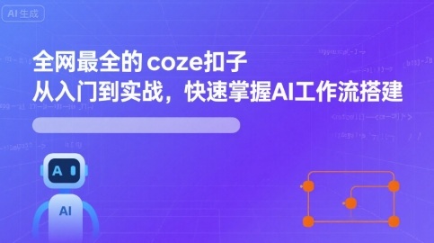 全网最全的coze扣子从入门到实战，快速掌握AI工作流搭建-58创客网