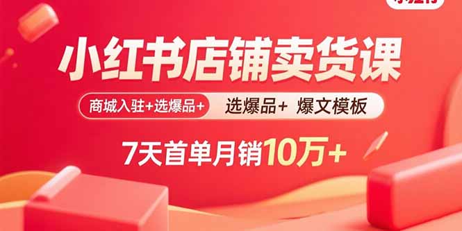 小红书店铺卖货课：商城入驻+选爆品+爆文模板，7天首单月销10万+-58创客网