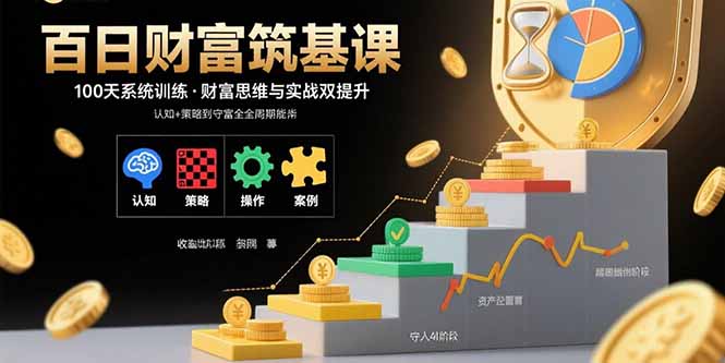 百日财富筑基课：认知+策略+实操+案例拆解 实现从创富到守富全周期能力-58创客网