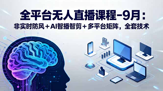 全平台无人直播课程：非实时防风＋AI智播智剪＋多平台矩阵，9月全套技术-58创客网