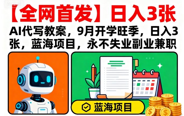 【全网首发】AI代写教案，9月开学旺季，日入3张，蓝海项目，永不失业副业兼职-58创客网