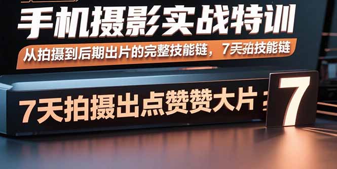 手机摄影实战特训，从拍摄到后期出片的完整技能链，7天拍出点赞大片-58创客网