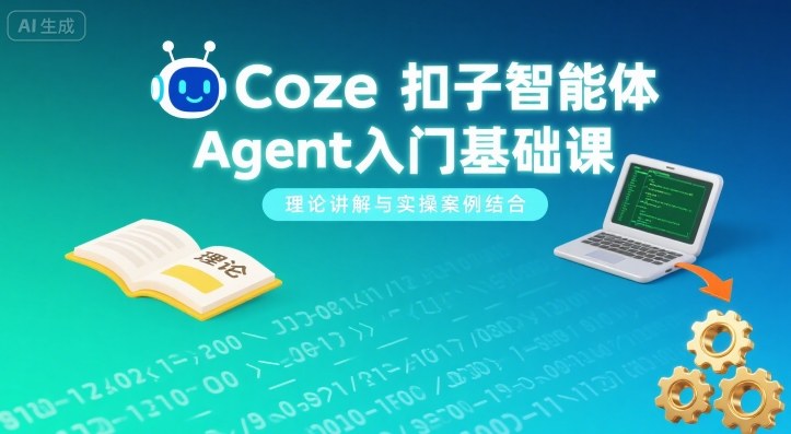 Coze扣子智能体Agent入门基础课，理论讲解与实操案例结合-58创客网