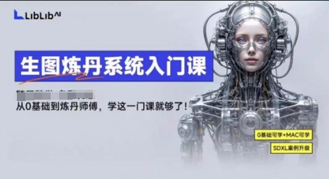 LibLibAI哩布哩布生图炼丹系统入门课，从生图到炼丹，只学这一门就够了-58创客网