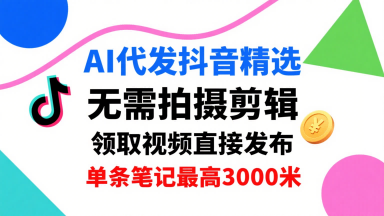 AI代发抖音精选，领取视频直接发布，单号每天领取3条，单条笔记最高3k，无需拍摄剪辑，懒人福利-多米联创