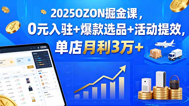 2025OZON掘金课，0元入驻+爆款选品+活动提效，单店月利3万+-多米联创