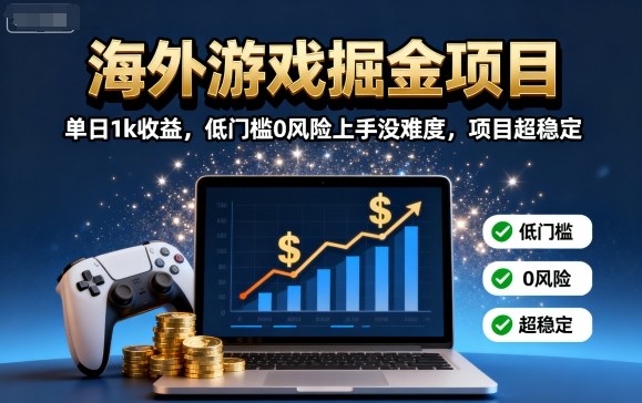 海外游戏掘金项目：单日1k收益，低门槛0风险上手没难度，项目超稳定【揭秘】-58创客网