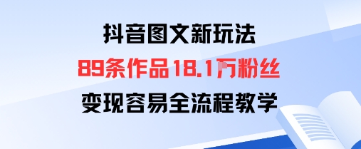 抖音图文新玩法：89条作品收获18.1W粉丝，变现容易全流程教学-多米联创