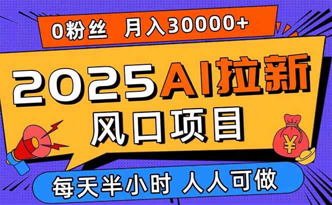 2025AI拉新风口项目，0粉0基础月入30000+新手小白轻松学会-58创客网
