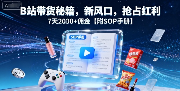 B站带货秘籍，新风口，抢占红利，7天2k+佣金【附SOP手册】-58创客网