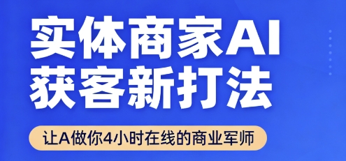 实体商家AI获客新打法【2025年9月】​让AI做你24小时在线的商业军师，效率开挂，甩开盲目摸索-58创客网
