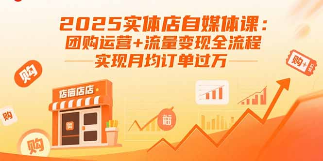 2025实体店自媒体课：团购运营+流量变现全流程，实现月均订单过万-58创客网