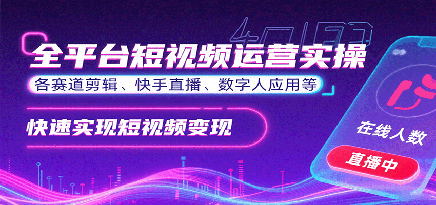 全平台短视频运营实操，各赛道剪辑、快手直播、数字人应用等，快速实现短视频变现-58创客网