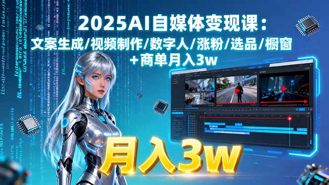 2025AI自媒体变现课:文案生成/视频制作/数字人/涨粉/选品/橱窗+商单月入3w-58创客网