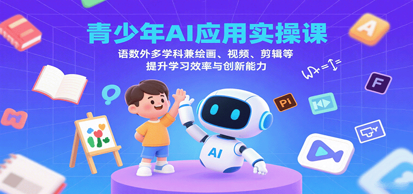 青少年AI应用实操课：语数外多学科兼绘画、视频、剪辑等提升学习效率与创新能力-58创客网