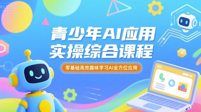 青少年AI应用实操综合课程，零基础高效趣味学习AI全方位应用-58创客网