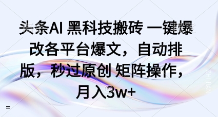 头条AI黑科技搬砖项目一键爆改各平台爆文，自动排版，秒过原创矩阵操作，月入3w+【揭秘】-多米联创