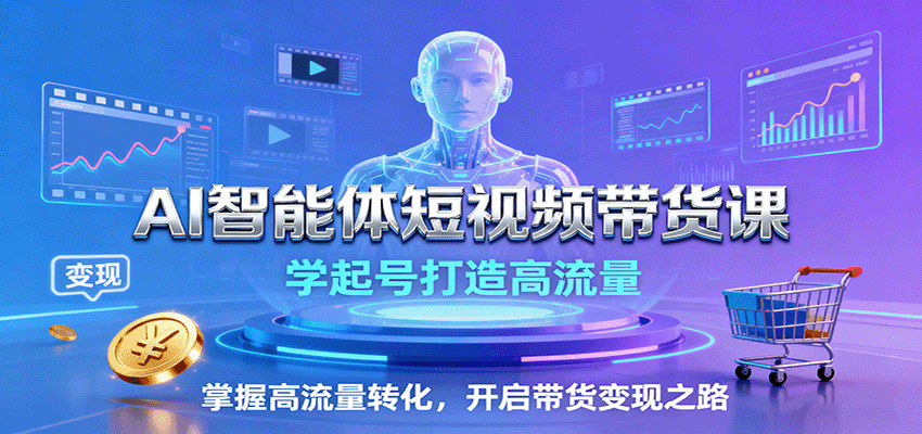 AI智能体短视频带货课：学起号打造高流量，掌握高流量转化，开启带货变现之路-多米联创