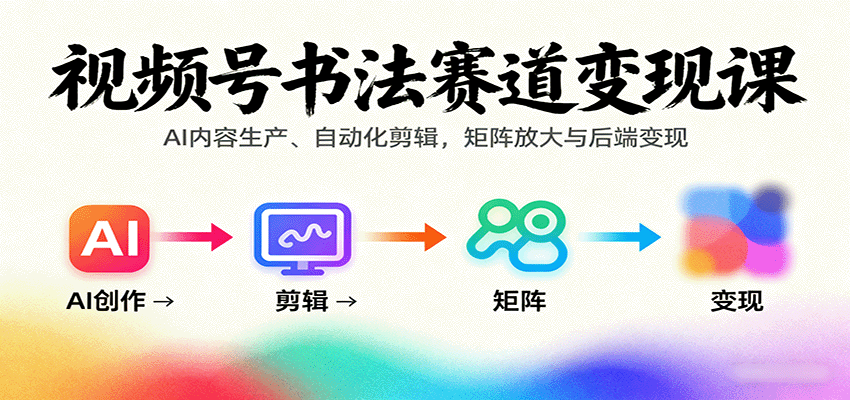 视频号书法赛道变现课：AI内容生产、自动化剪辑，矩阵放大与后端变现-多米联创