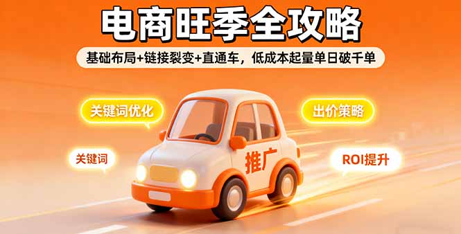 2025电商旺季全攻略，基础布局+链接裂变+直通车，低成本起量单日破千单-58创客网