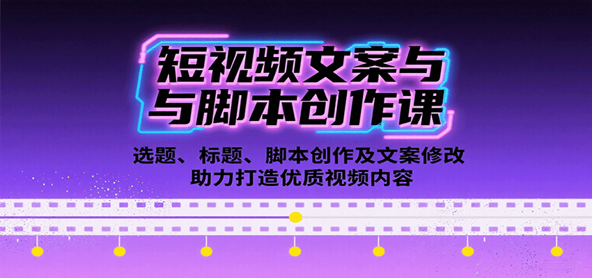 短视频文案与脚本创作课：选题、标题、脚本创作及文案修改等助力打造优质视频内容-58创客网