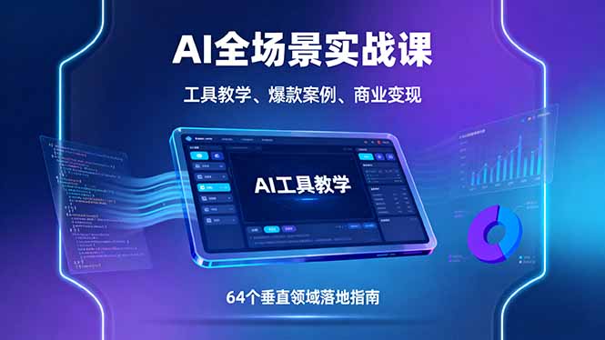 AI全场景实战课，工具教学、爆款案例、商业变现，64个垂直领域落地指南-58创客网