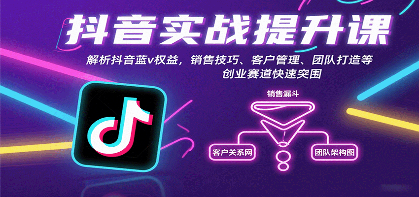 抖音实战提升课：解析抖音蓝v权益，销售技巧、客户管理、团队打造等创业赛道快速突围-58创客网