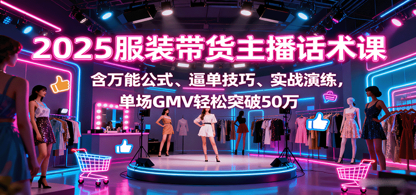 2025服装带货主播话术课，含万能公式、逼单技巧、实战演练，单场GMV轻松突破50万-多米联创