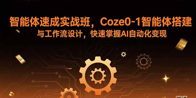 智能体速成实战班，Coze0-1智能体搭建与工作流设计，快速掌握AI自动化变现-58创客网