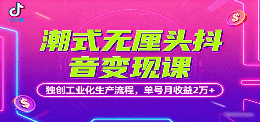 潮式无厘头抖音变现课，独创工业化生产流程，单号月收益2万+-58创客网