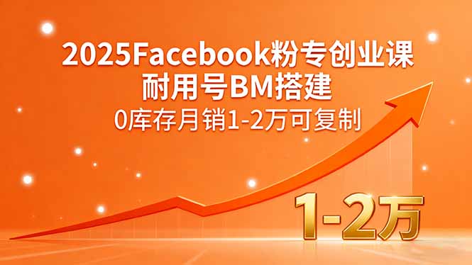 2025Facebook粉专创业课，耐用号BM搭建，0库存月销1-2万可复制-58创客网