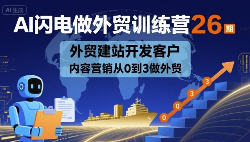 AI闪电做外贸训练营26期，外贸建站开发客户内容营销从0到3做外贸-58创客网
