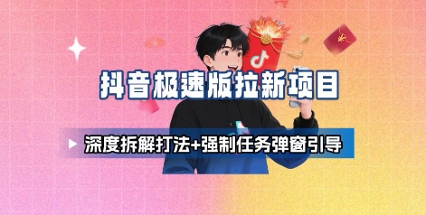 抖音极速版拉新项目_深度拆解打法+强制任务弹窗引导-多米联创