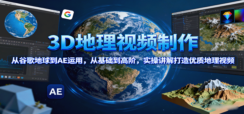 3D地理视频制作，从谷歌地球到AE运用，从基础到高阶，实操讲解打造优质地理视频-58创客网