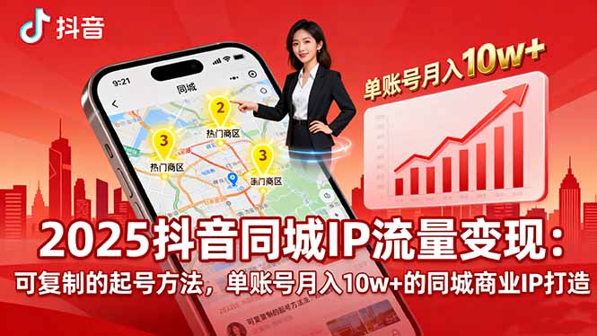 2025同城IP流量变现：可复制的起号方法，单账号月入10w+的同城商业IP打造-58创客网